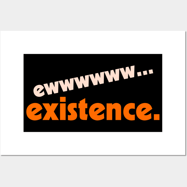 Ew...Existence ))(( I Hate My Life Humor Design Wall Art by darklordpug